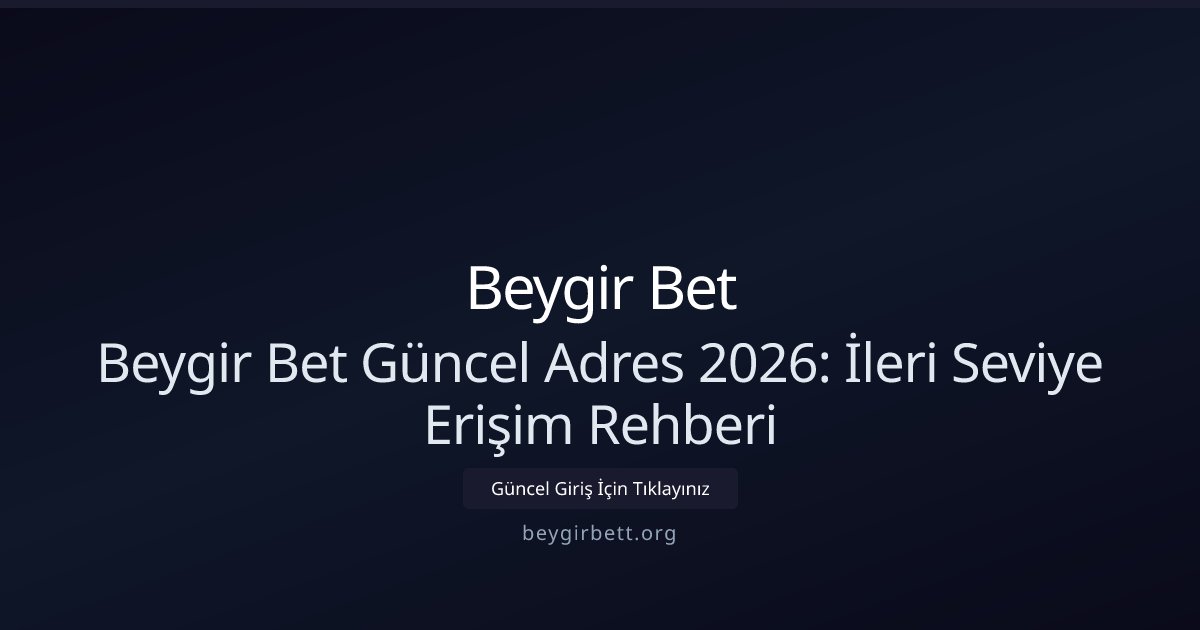Beygir Bet Beygir Bet Güncel Adres 2026: İleri Seviye Erişim Rehberi