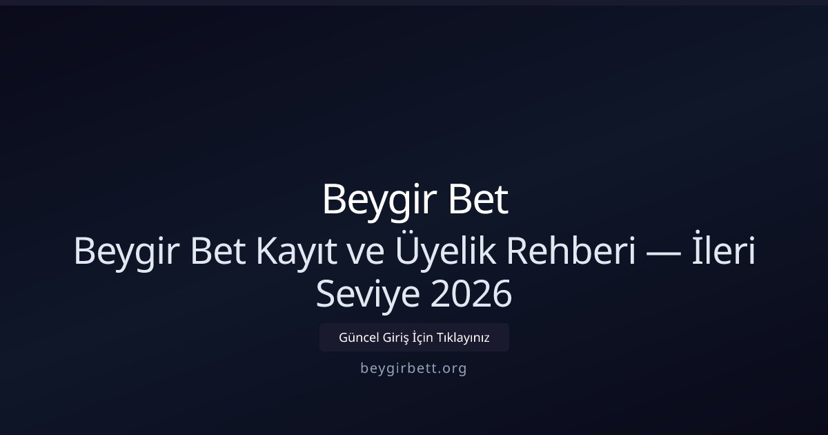 Beygir Bet Beygir Bet Kayıt ve Üyelik Rehberi — İleri Seviye 2026